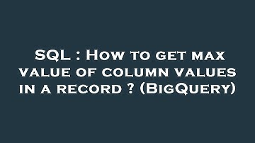 SQL : How to get max value of column values in a record ? (BigQuery)