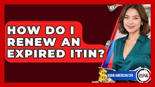 How Do I Renew An Expired ITIN? - Asian American CPA