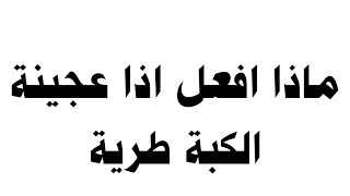 ماذا افعل اذا عجينة الكبة طرية