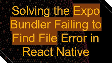 Solving the Expo Bundler Failing to Find File Error in React Native
