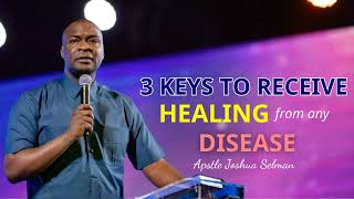 3 keys to receive HEALING from any DISEASE | APOSTLE JOSHUA SELMAN