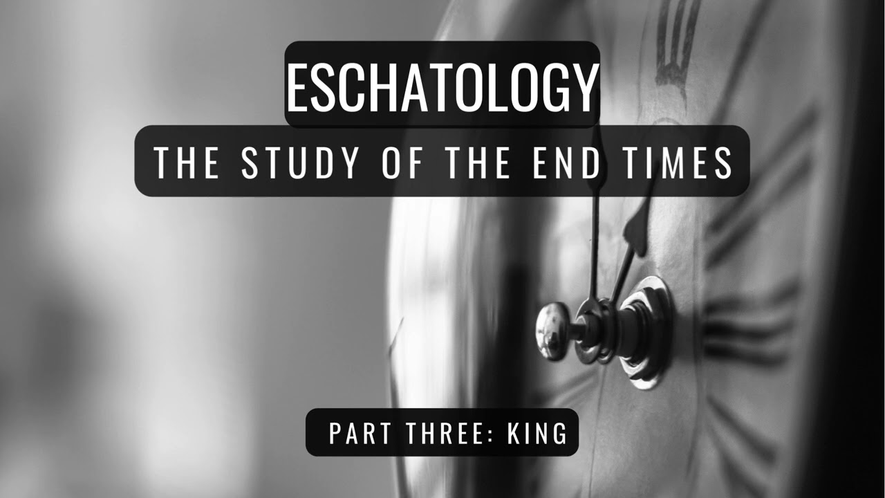 Eschatology Part Three: The King
