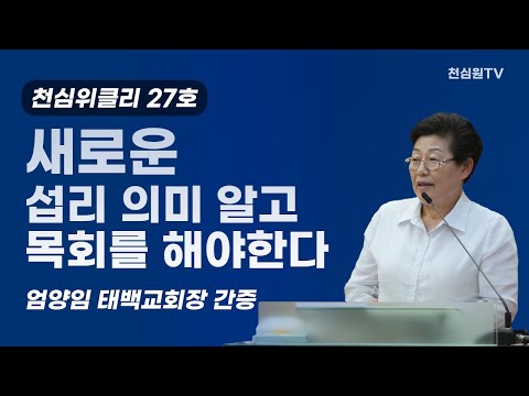 새로운 섭리 의미 알고 목회를 해야한다-위클리27호-엄양임 태백교회장 간증-995 천심원특별철야정성