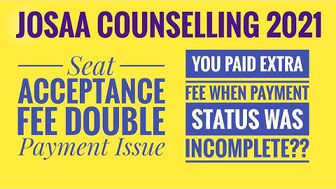 JOSAA 2021:How to get back extra SEAT ACCEPTANCE FEE?Double payment  issue during INCOMPLETE status?