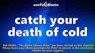 Useful Idioms 421: Catch your death of cold