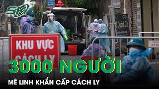 Nóng: Huyện Mê Linh Thêm 2 Xã Ghi Nhận F0, Cách Ly Gần 3000 Trường Hợp | SKĐS