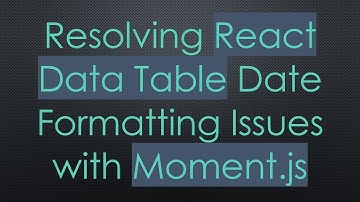 Resolving React Data Table Date Formatting Issues with Moment.js