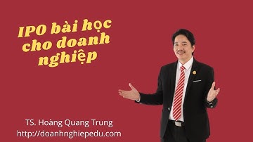 IPO Bài Học Cho Doanh Nghiệp _ TS Hoàng Quang Trung