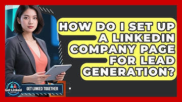 How Do I Set Up A LinkedIn Company Page For Lead Generation? - Get Linked Together