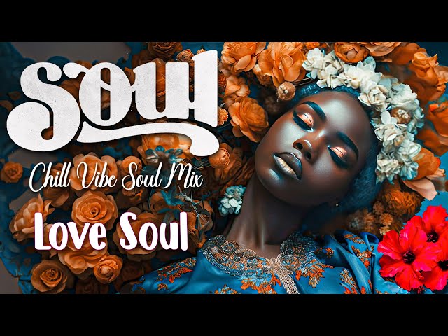 This songs make me fell relax ~ Love Soul 🎈 Chill vibe soul mix best playlist 2023 class=