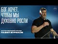 Бог хочет чтобы мы духовно росли | Павел Бураков | ЦХМ