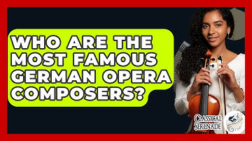 Who Are The Most Famous German Opera Composers? - Classical Serenade