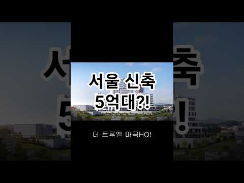 서울 신축 아파트가 5억대? 더 트루엘 마곡 HQ