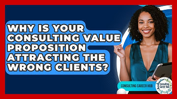 Why Is Your Consulting Value Proposition Attracting The Wrong Clients? - Consulting Career Hub