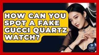 How Can You Spot A Fake Gucci Quartz Watch? - Jewelry Market Spotlight