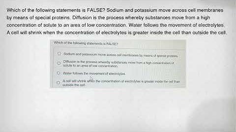 Which of the following statements is FALSE? Sodium and potassium move across cell membranes by means