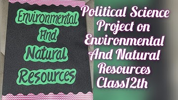 Project on Environmental and Natural Resources Political Science Class12th CBSE 2022
