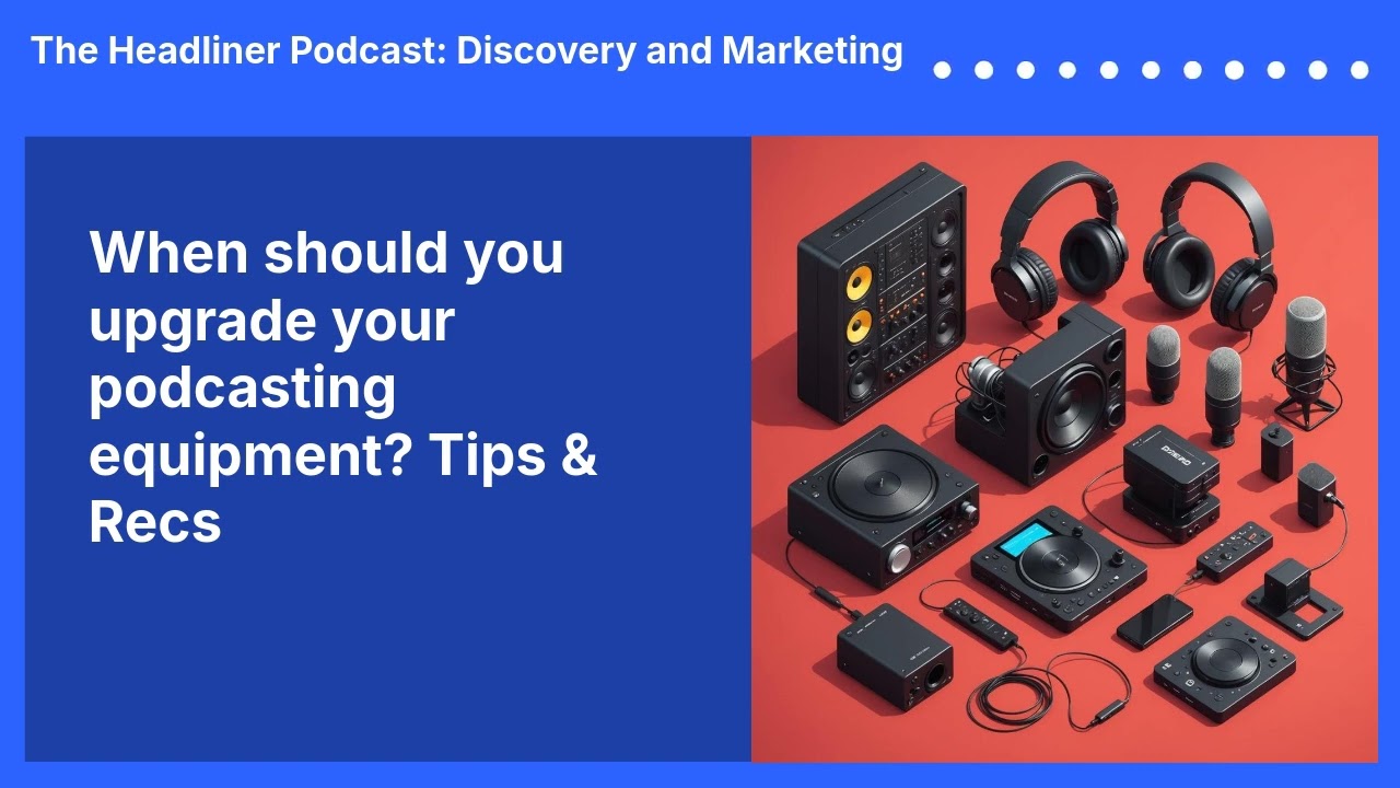 When should you upgrade your podcasting equipment? Tips & Recs | The Headliner Podcast:...