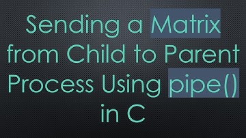 Sending a Matrix from Child to Parent Process Using pipe() in C