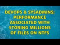 Devops  sysadmins performance associated with storing millions of files on ntfs 2 solutions