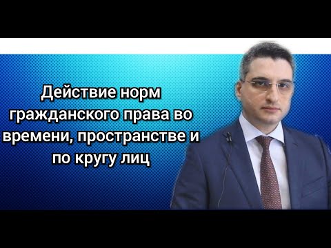 Действие норм гражданского права во времени, пространстве и по кругу лиц