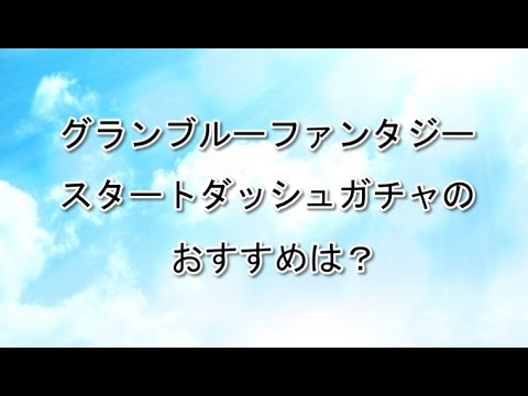 グランブルーファンタジー スタートダッシュガチャのおすすめは Youtube