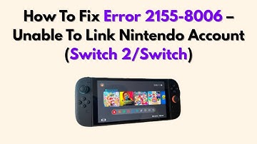 How To Fix Error 2155-8006 – Unable To Link Nintendo Account (Switch 2/Switch)