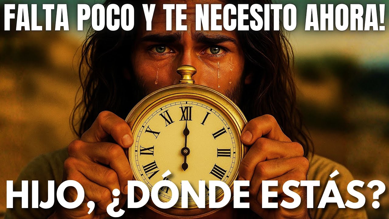 DIOS DICE: FALTA POCO Y TE NECESITO AHORA! HIJO, DÓNDE ESTÁS?