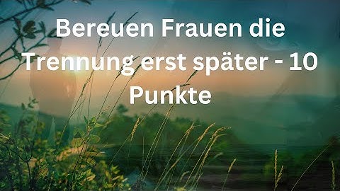 Bereuen Frauen die Trennung erst später - 10 Punkte