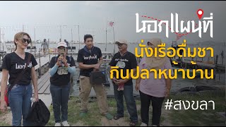 นอกแผนที่ EP.35 #สงขลา นั่งเรือดื่มชา กินปลาหน้าบ้าน