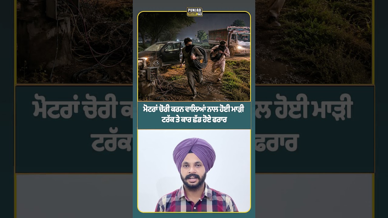 ਮੋਟਰਾਂ ਚੋਰੀ ਕਰਨ ਵਾਲਿਆਂ ਨਾਲ ਹੋਈ ਮਾੜੀ ਟਰੱਕ ਤੇ ਕਾਰ ਛੱਡ ਹੋਏ ਫਰਾਰ