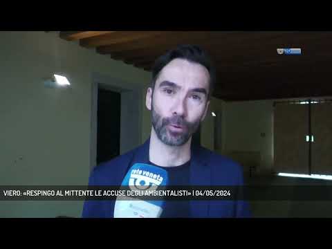 VIERO: «RESPINGO AL MITTENTE LE ACCUSE DEGLI AMBIENTALISTI» | 04/05/2024