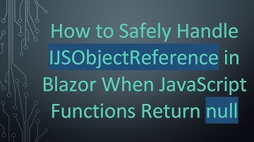 How to Safely Handle IJSObjectReference in Blazor When JavaScript Functions Return null
