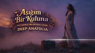 Aşığım Bir Kuluna (Psychedelic Melancholic Cover) Deep Anatolia