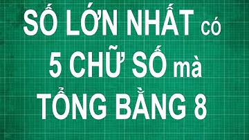Cách tìm số lớn nhất có 5 chữ số mà tổng bằng 8 | toán lớp 1 2 3 4 5 nâng cao