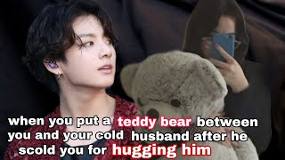 When you put a teddy bear between you and your cold husband after he scold you for hugging him