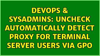 Celebrity DevOps & SysAdmins: Uncheck Automatically detect proxy for Terminal Server users via GPO Profile
