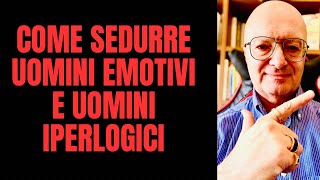 COME SEDURRE UOMINI EMOTIVI E UOMINI IPERLOGICI: STRATEGIE DEFINITIVE