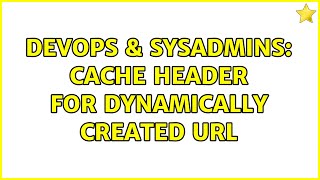 DevOps & SysAdmins: Cache header for dynamically created url