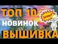 ТОП 10 НОВИНОК ВЫШИВКА КРЕСТОМ ПО ВСЕМ ПРОИЗВОДИТЕЛЯМ