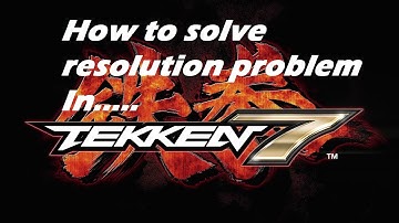 How to solve resolution Problem in TEKKEN 7 - by Game Club