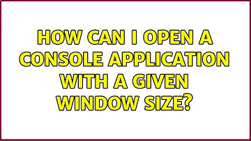How can I open a console application with a given window size? (6 Solutions!!)