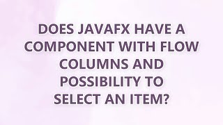 Does JavaFX have a component with flow columns and possibility to select an item?