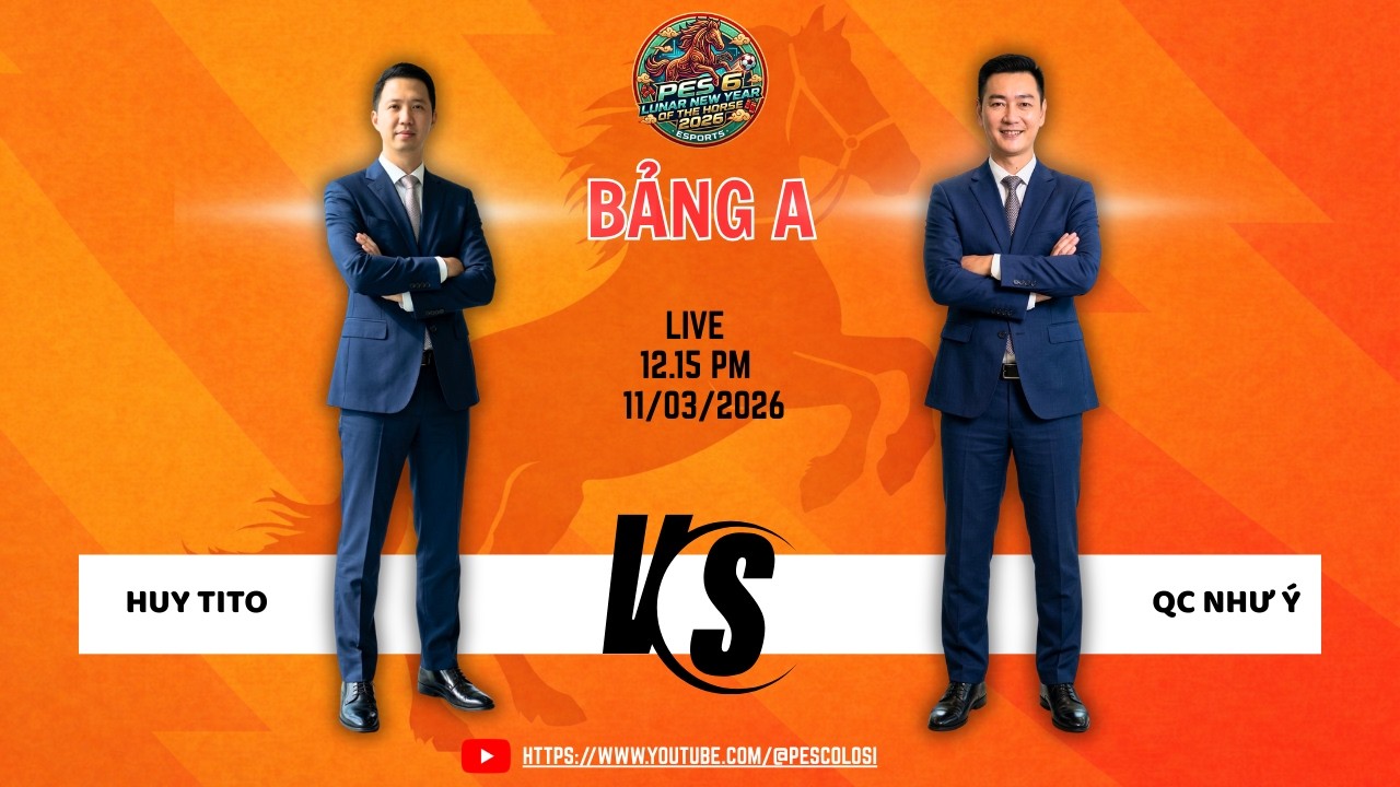 BẢNG A GIẢI PES6 CUP MÙA XUÂN 2026: HUY TITO vs QUẢNG CÁO NHƯ Ý