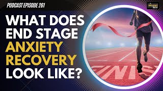 ANXIETY RECOVERY: What Does End Stage Recovery Look Like? (Podcast Ep 262)