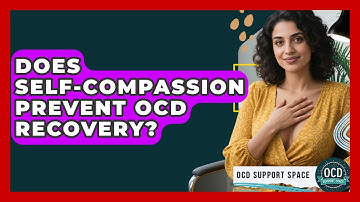 Does Self-compassion Prevent OCD Recovery? - OCD Support Space