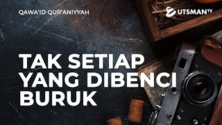Qawa'id Qur'aniyyah - Tak Setiap Yang di Benci Buruk - Ustadz Abdullah Zaen, Lc,. M.A.