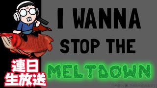今日から連日生放送！【I Wanna stop the MELTDOWN】