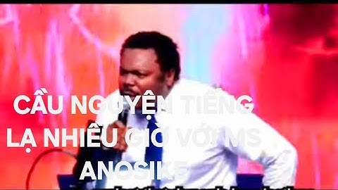 CẦU NGUYỆN TIẾNG LẠ NHIỀU GIỜ VỚI MS ANOSIKE