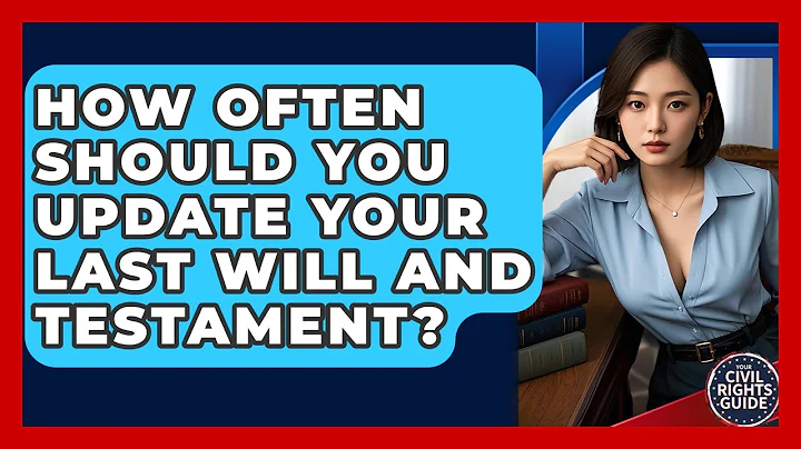 How Often Should You Update Your Last Will And Testament? - Your Civil Rights Guide